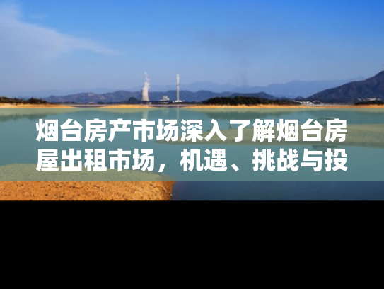 烟台房产市场深入了解烟台房屋出租市场，机遇、挑战与投资指南