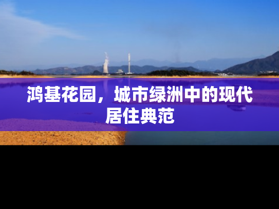 鸿基花园，城市绿洲中的现代居住典范