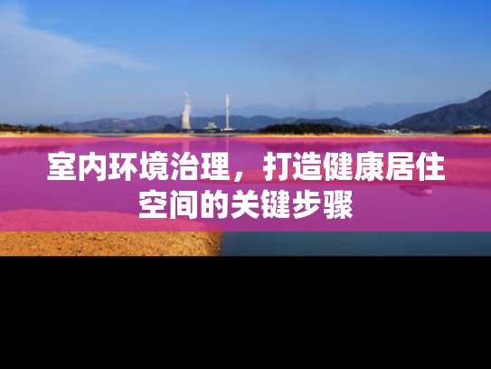 室内环境治理，打造健康居住空间的关键步骤