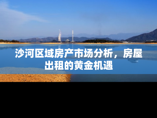 沙河区域房产市场分析，房屋出租的黄金机遇
