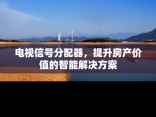 电视信号分配器，提升房产价值的智能解决方案
