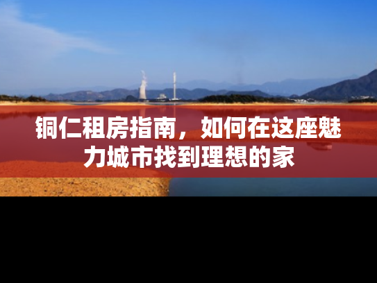 铜仁租房指南，如何在这座魅力城市找到理想的家