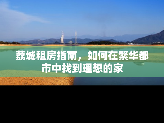 荔城租房指南，如何在繁华都市中找到理想的家