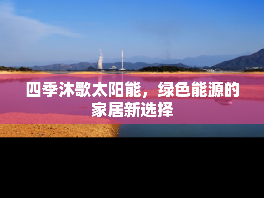 四季沐歌太阳能，绿色能源的家居新选择