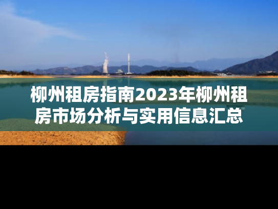 柳州租房指南2023年柳州租房市场分析与实用信息汇总