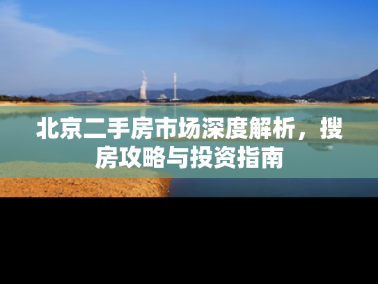 北京二手房市场深度解析，搜房攻略与投资指南