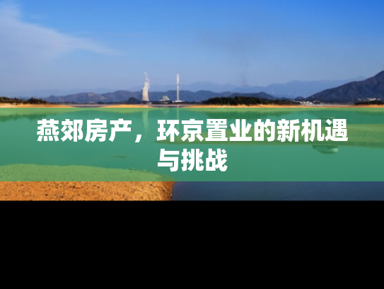 燕郊房产，环京置业的新机遇与挑战