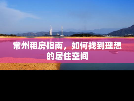 常州租房指南，如何找到理想的居住空间