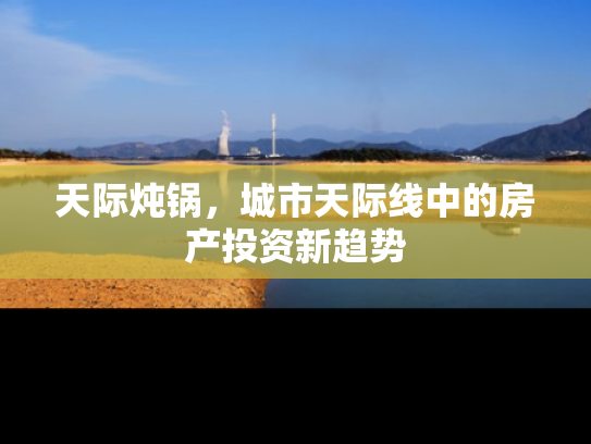 天际炖锅，城市天际线中的房产投资新趋势
