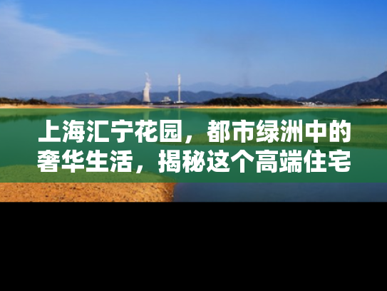 上海汇宁花园，都市绿洲中的奢华生活，揭秘这个高端住宅区的独特魅力