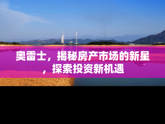 奥雷士，揭秘房产市场的新星，探索投资新机遇