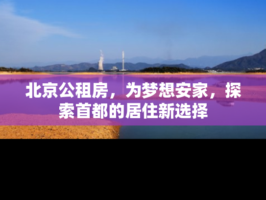 北京公租房，为梦想安家，探索首都的居住新选择