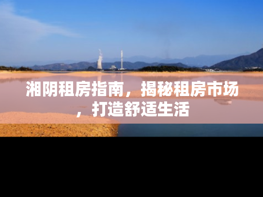 湘阴租房指南，揭秘租房市场，打造舒适生活