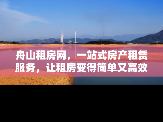 舟山租房网，一站式房产租赁服务，让租房变得简单又高效