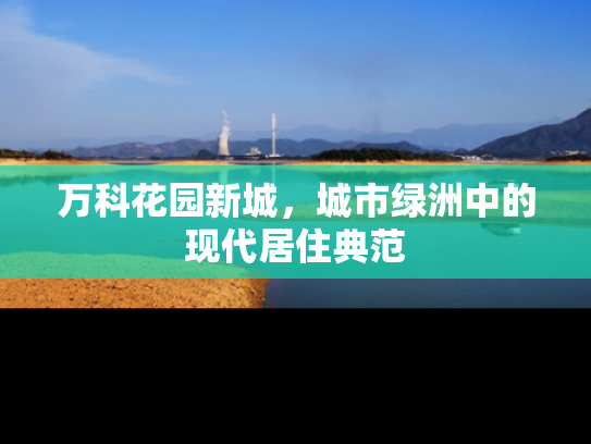 万科花园新城，城市绿洲中的现代居住典范