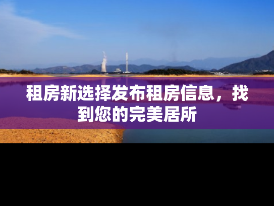 租房新选择发布租房信息，找到您的完美居所