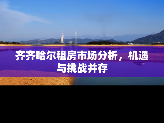齐齐哈尔租房市场分析，机遇与挑战并存