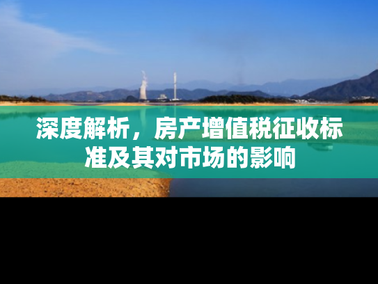 深度解析，房产增值税征收标准及其对市场的影响