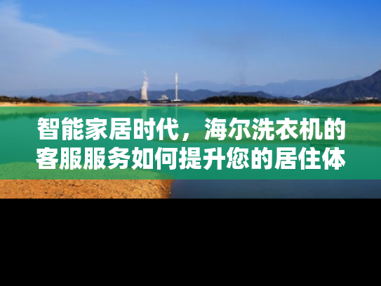 智能家居时代，海尔洗衣机的客服服务如何提升您的居住体验