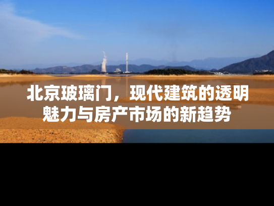 北京玻璃门，现代建筑的透明魅力与房产市场的新趋势