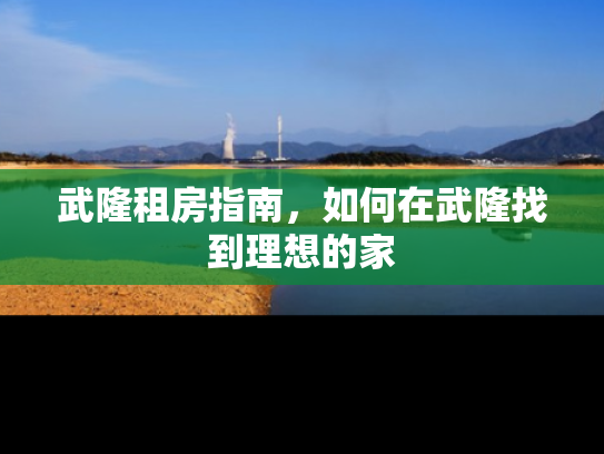 武隆租房指南，如何在武隆找到理想的家