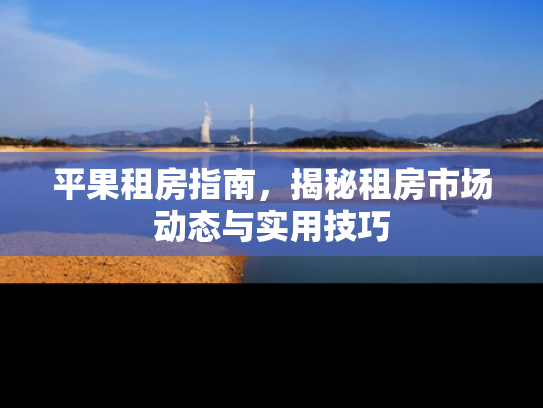 平果租房指南，揭秘租房市场动态与实用技巧