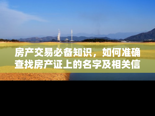 房产交易必备知识，如何准确查找房产证上的名字及相关信息
