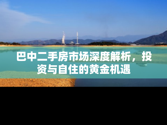 巴中二手房市场深度解析，投资与自住的黄金机遇
