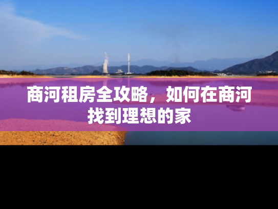 商河租房全攻略，如何在商河找到理想的家