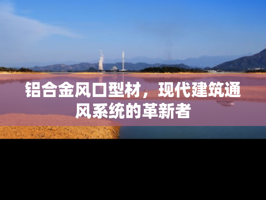 铝合金风口型材，现代建筑通风系统的革新者