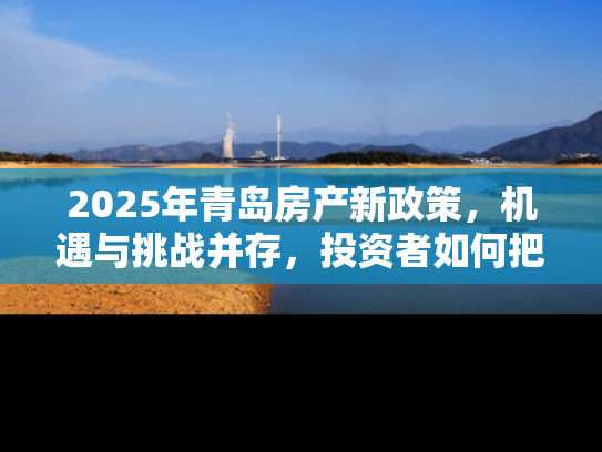 2025年青岛房产新政策，机遇与挑战并存，投资者如何把握市场脉搏？