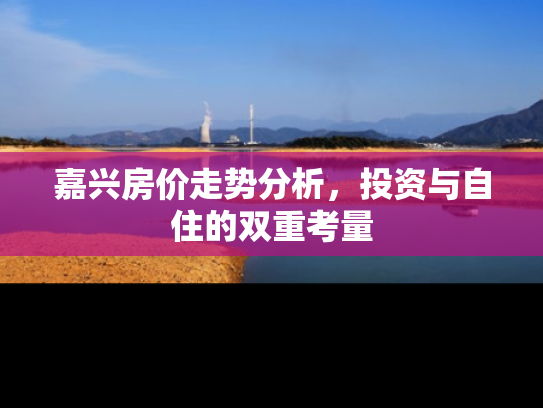 嘉兴房价走势分析，投资与自住的双重考量