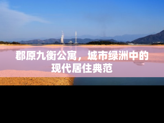郡原九衡公寓，城市绿洲中的现代居住典范
