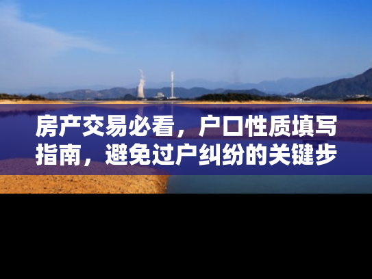 房产交易必看，户口性质填写指南，避免过户纠纷的关键步骤