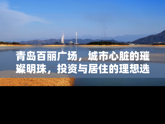青岛百丽广场，城市心脏的璀璨明珠，投资与居住的理想选择
