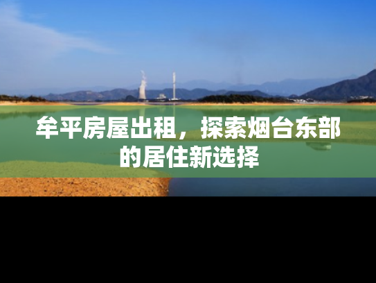 牟平房屋出租，探索烟台东部的居住新选择