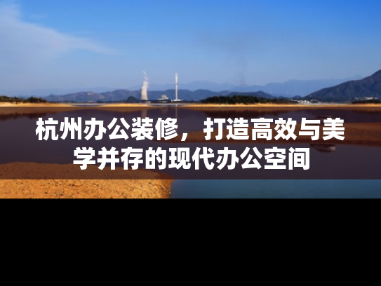 杭州办公装修，打造高效与美学并存的现代办公空间
