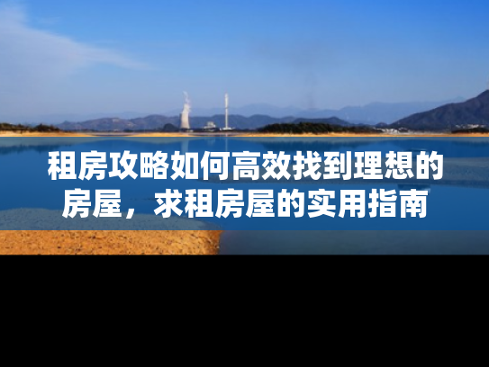 租房攻略如何高效找到理想的房屋，求租房屋的实用指南