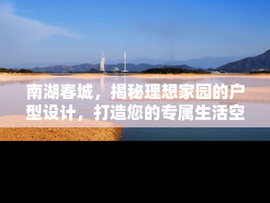 南湖春城，揭秘理想家园的户型设计，打造您的专属生活空间