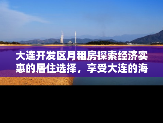 大连开发区月租房探索经济实惠的居住选择，享受大连的海滨魅力