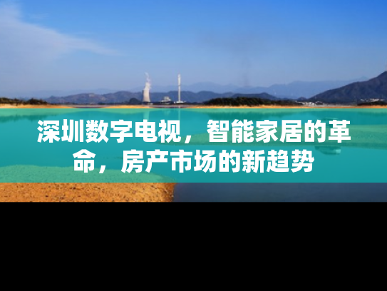 深圳数字电视，智能家居的革命，房产市场的新趋势