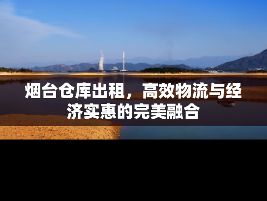 烟台仓库出租，高效物流与经济实惠的完美融合