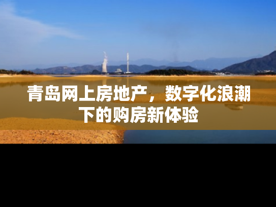 青岛网上房地产，数字化浪潮下的购房新体验