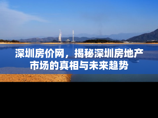 深圳房价网，揭秘深圳房地产市场的真相与未来趋势