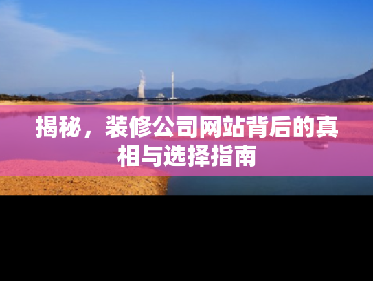 揭秘，装修公司网站背后的真相与选择指南