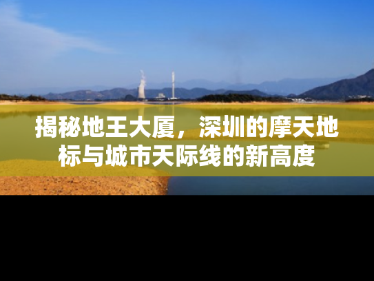 揭秘地王大厦，深圳的摩天地标与城市天际线的新高度