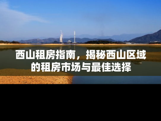 西山租房指南，揭秘西山区域的租房市场与最佳选择