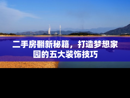 二手房翻新秘籍，打造梦想家园的五大装饰技巧