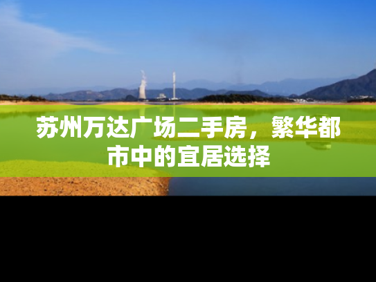苏州万达广场二手房，繁华都市中的宜居选择