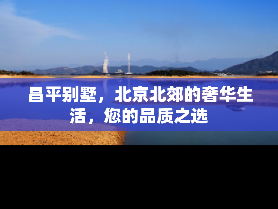 昌平别墅，北京北郊的奢华生活，您的品质之选